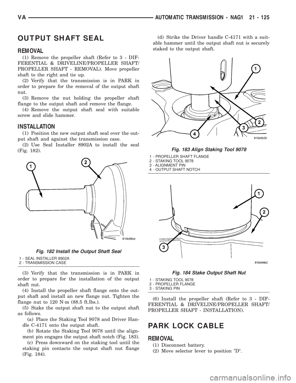 MERCEDES-BENZ SPRINTER 2005  Service Repair Manual OUTPUT SHAFT SEAL
REMOVAL
(1) Remove the propeller shaft (Refer to 3 - DIF-
FERENTIAL & DRIVELINE/PROPELLER SHAFT/
PROPELLER SHAFT - REMOVAL). Move propeller
shaft to the right and tie up.
(2) Verify 