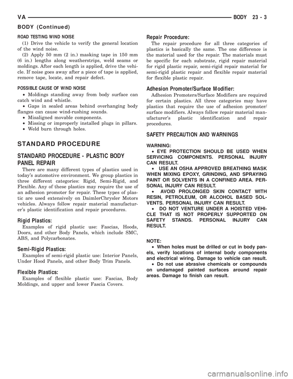MERCEDES-BENZ SPRINTER 2005  Service Repair Manual ROAD TESTING WIND NOISE
(1) Drive the vehicle to verify the general location
of the wind noise.
(2) Apply 50 mm (2 in.) masking tape in 150 mm
(6 in.) lengths along weatherstrips, weld seams or
moldin