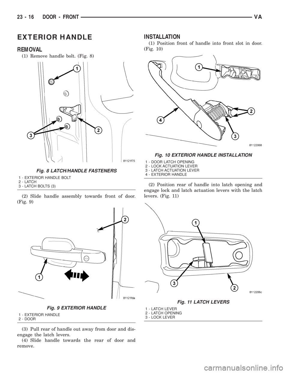 MERCEDES-BENZ SPRINTER 2005  Service Repair Manual EXTERIOR HANDLE
REMOVAL
(1) Remove handle bolt. (Fig. 8)
(2) Slide handle assembly towards front of door.
(Fig. 9)
(3) Pull rear of handle out away from door and dis-
engage the latch levers.
(4) Slid