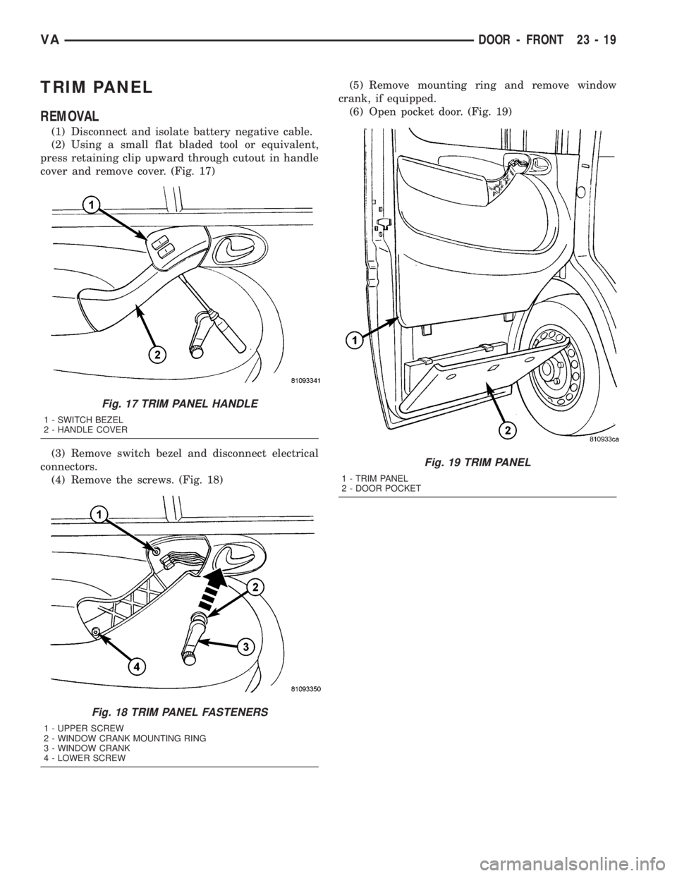 MERCEDES-BENZ SPRINTER 2005  Service Repair Manual TRIM PANEL
REMOVAL
(1) Disconnect and isolate battery negative cable.
(2) Using a small flat bladed tool or equivalent,
press retaining clip upward through cutout in handle
cover and remove cover. (Fi