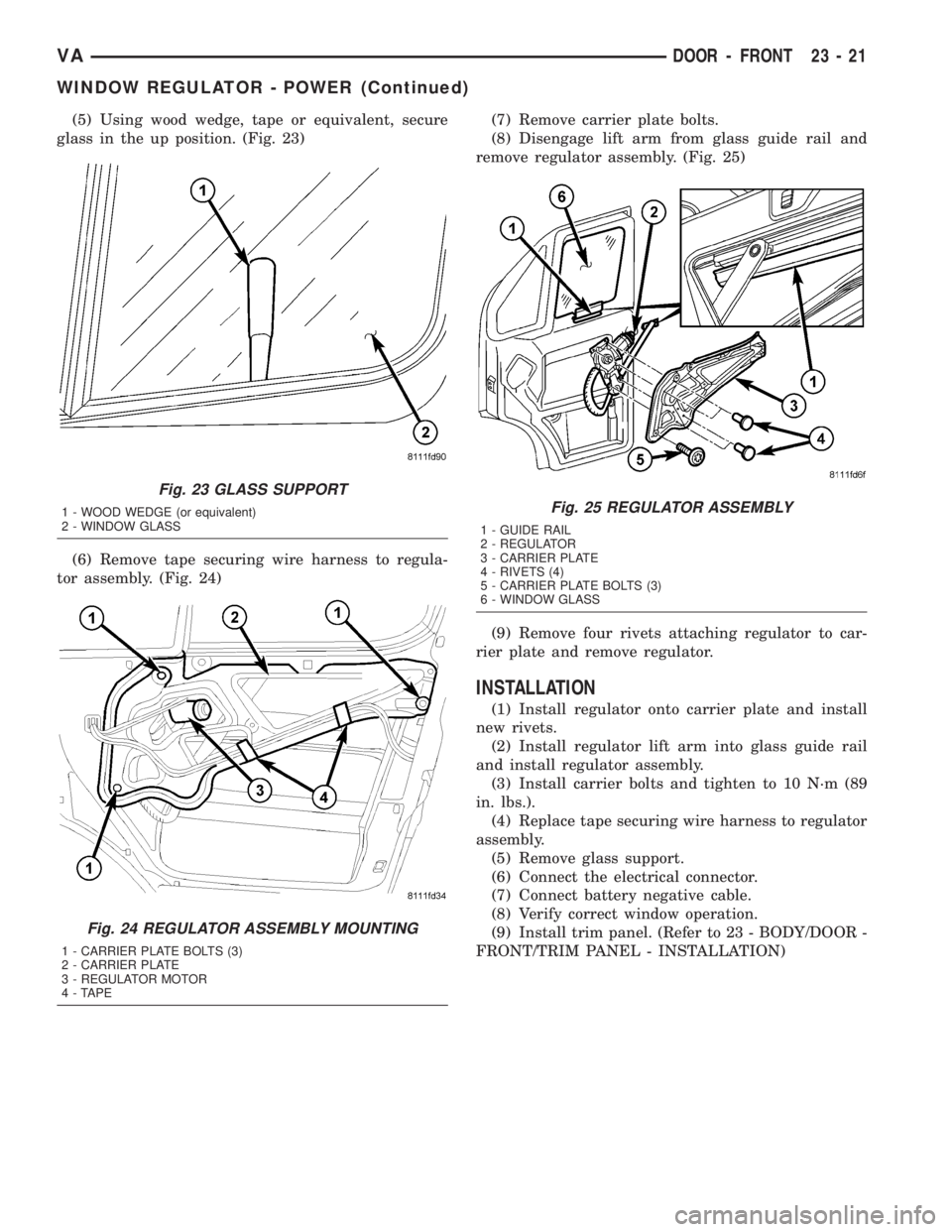 MERCEDES-BENZ SPRINTER 2005  Service Repair Manual (5) Using wood wedge, tape or equivalent, secure
glass in the up position. (Fig. 23)
(6) Remove tape securing wire harness to regula-
tor assembly. (Fig. 24)(7) Remove carrier plate bolts.
(8) Disenga