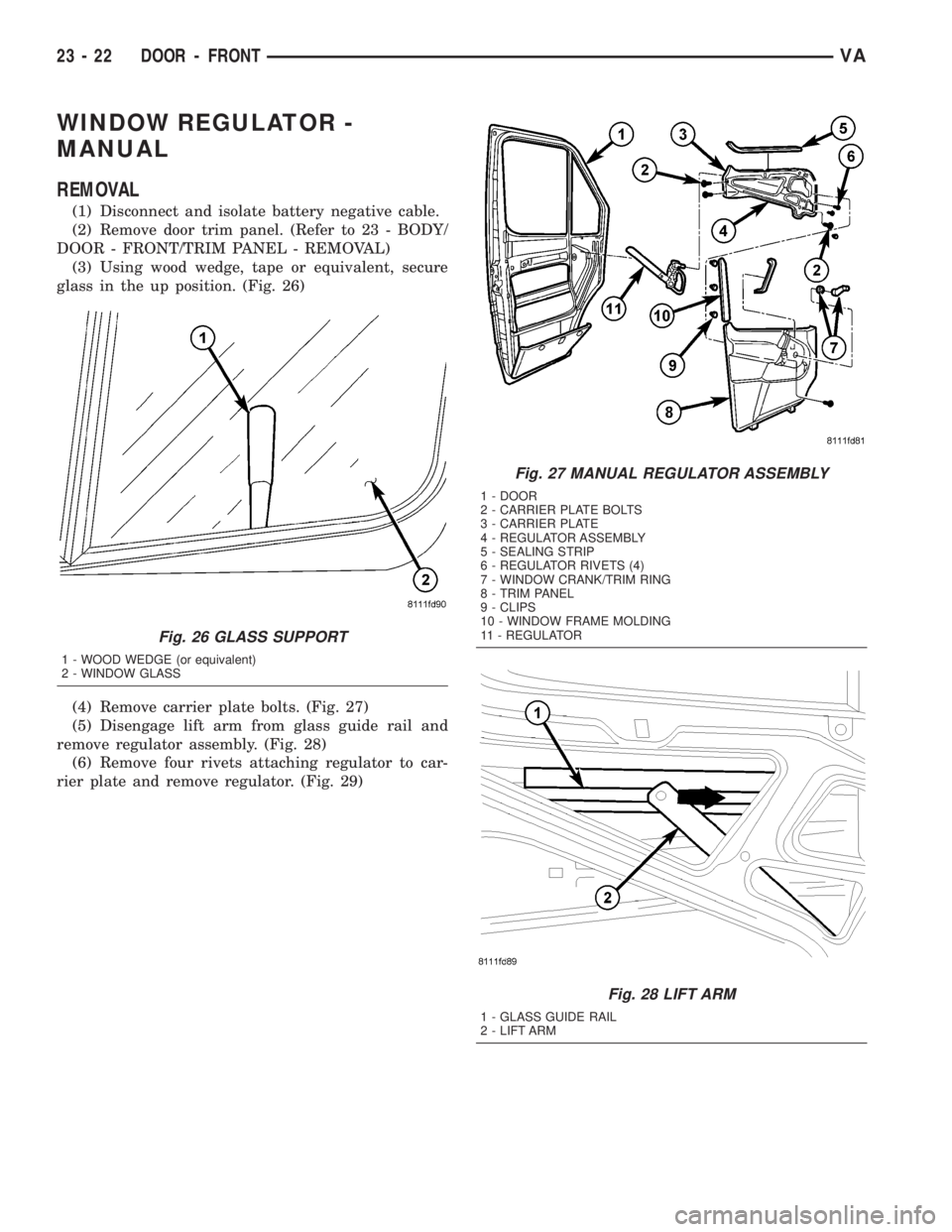 MERCEDES-BENZ SPRINTER 2005  Service Repair Manual WINDOW REGULATOR -
MANUAL
REMOVAL
(1) Disconnect and isolate battery negative cable.
(2) Remove door trim panel. (Refer to 23 - BODY/
DOOR - FRONT/TRIM PANEL - REMOVAL)
(3) Using wood wedge, tape or e