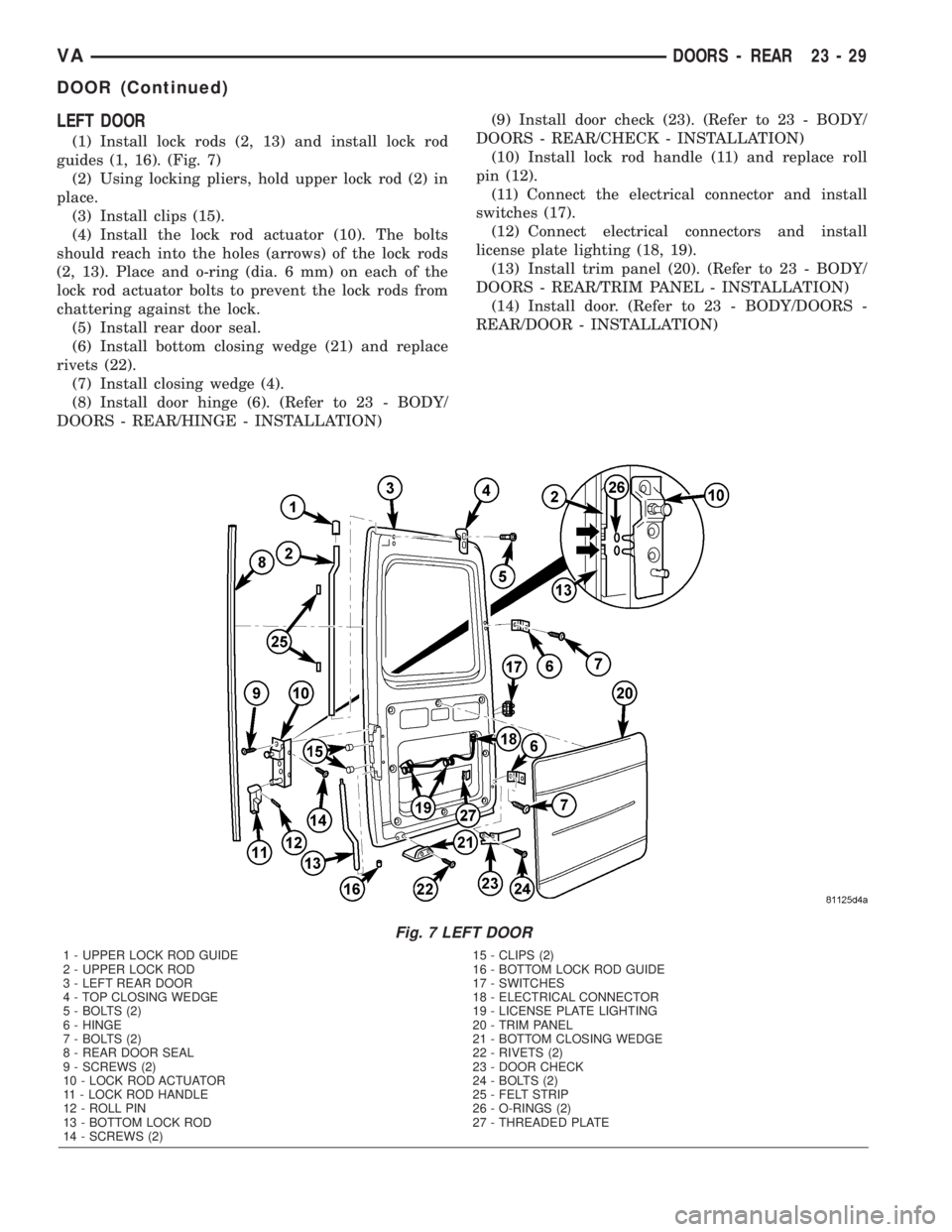 MERCEDES-BENZ SPRINTER 2005  Service Repair Manual LEFT DOOR
(1) Install lock rods (2, 13) and install lock rod
guides (1, 16). (Fig. 7)
(2) Using locking pliers, hold upper lock rod (2) in
place.
(3) Install clips (15).
(4) Install the lock rod actua
