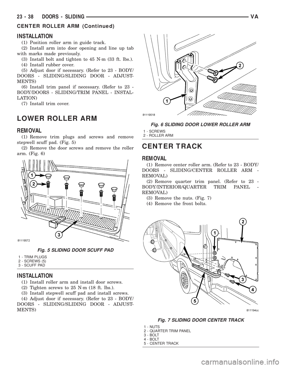 MERCEDES-BENZ SPRINTER 2005  Service Repair Manual INSTALLATION
(1) Position roller arm in guide track.
(2) Install arm into door opening and line up tab
with marks made previously.
(3) Install bolt and tighten to 45 N´m (33 ft. lbs.).
(4) Install ru