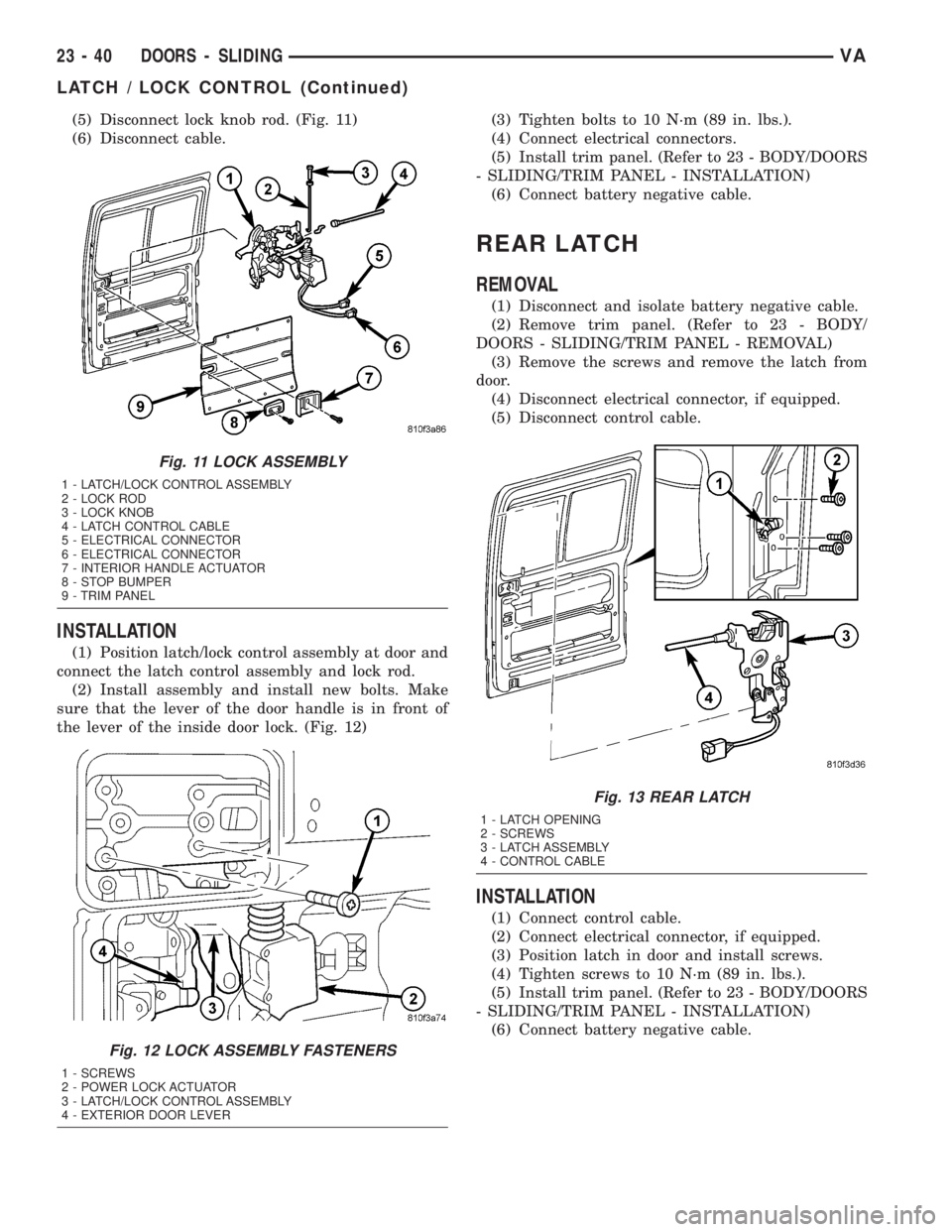 MERCEDES-BENZ SPRINTER 2005  Service Repair Manual (5) Disconnect lock knob rod. (Fig. 11)
(6) Disconnect cable.
INSTALLATION
(1) Position latch/lock control assembly at door and
connect the latch control assembly and lock rod.
(2) Install assembly an