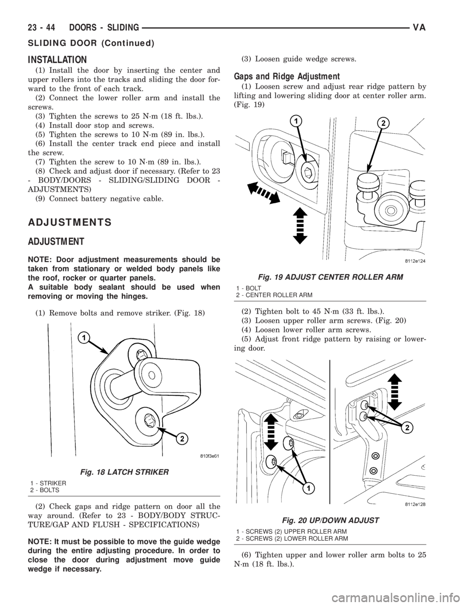 MERCEDES-BENZ SPRINTER 2005  Service Repair Manual INSTALLATION
(1) Install the door by inserting the center and
upper rollers into the tracks and sliding the door for-
ward to the front of each track.
(2) Connect the lower roller arm and install the
