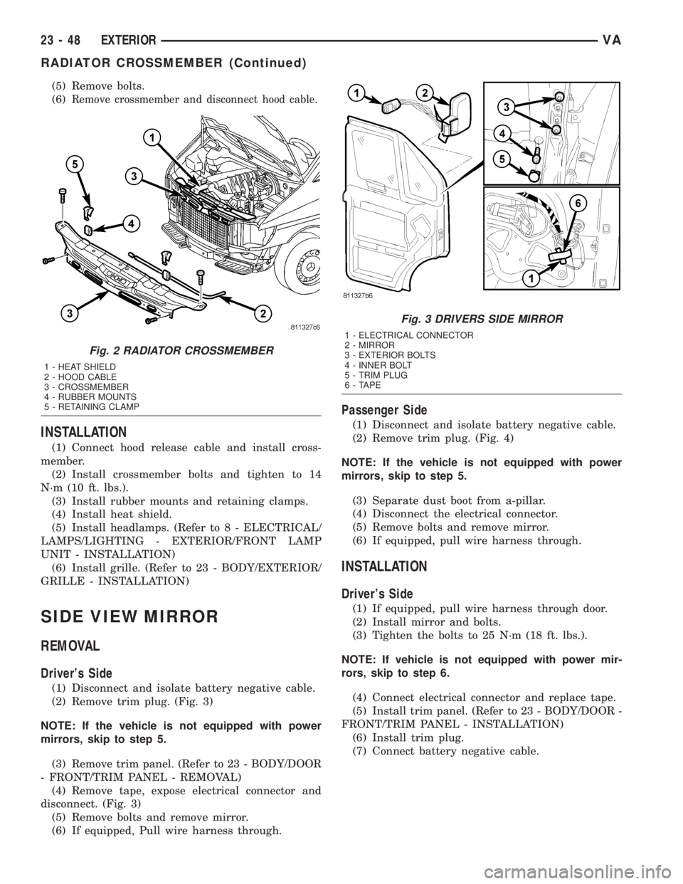 MERCEDES-BENZ SPRINTER 2005  Service Repair Manual (5) Remove bolts.
(6)
Remove crossmember and disconnect hood cable.
INSTALLATION
(1) Connect hood release cable and install cross-
member.
(2) Install crossmember bolts and tighten to 14
N´m (10 ft. 