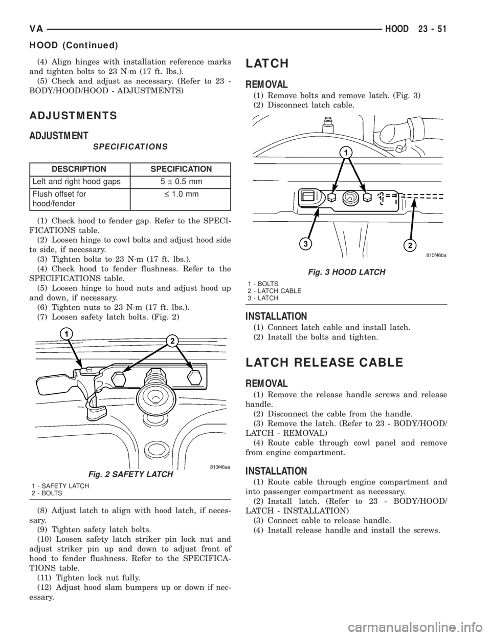 MERCEDES-BENZ SPRINTER 2005  Service Repair Manual (4) Align hinges with installation reference marks
and tighten bolts to 23 N´m (17 ft. lbs.).
(5) Check and adjust as necessary. (Refer to 23 -
BODY/HOOD/HOOD - ADJUSTMENTS)
ADJUSTMENTS
ADJUSTMENT
SP