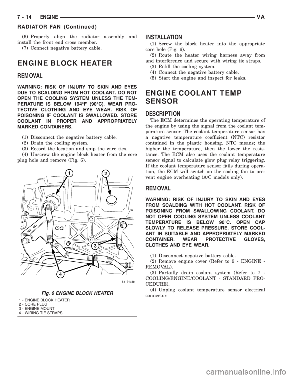 MERCEDES-BENZ SPRINTER 2005  Service Repair Manual (6) Properly align the radiator assembly and
install the front end cross member.
(7) Connect negative battery cable.
ENGINE BLOCK HEATER
REMOVAL
WARNING: RISK OF INJURY TO SKIN AND EYES
DUE TO SCALDIN
