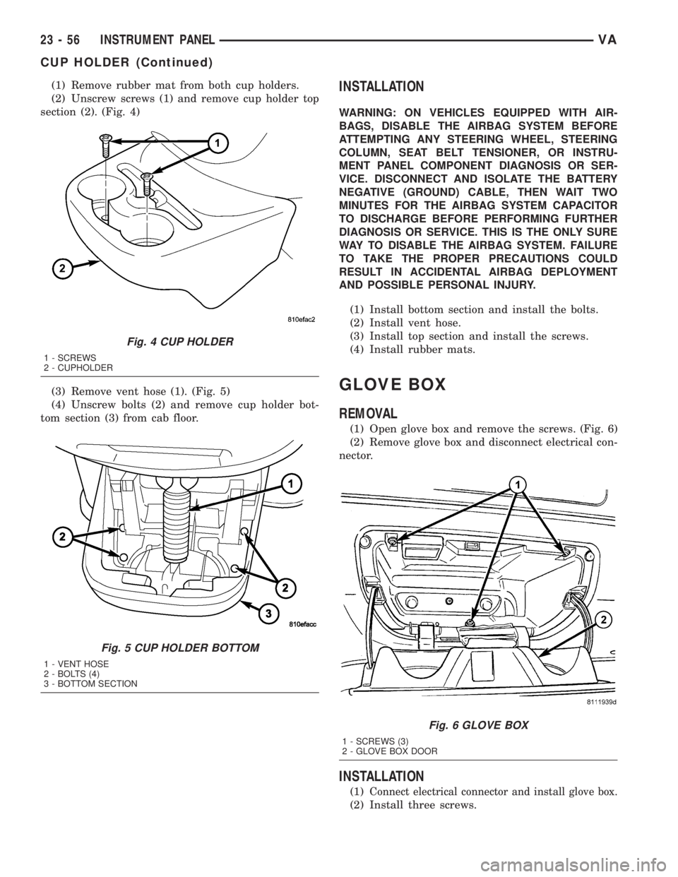 MERCEDES-BENZ SPRINTER 2005  Service Repair Manual (1) Remove rubber mat from both cup holders.
(2) Unscrew screws (1) and remove cup holder top
section (2). (Fig. 4)
(3) Remove vent hose (1). (Fig. 5)
(4) Unscrew bolts (2) and remove cup holder bot-

