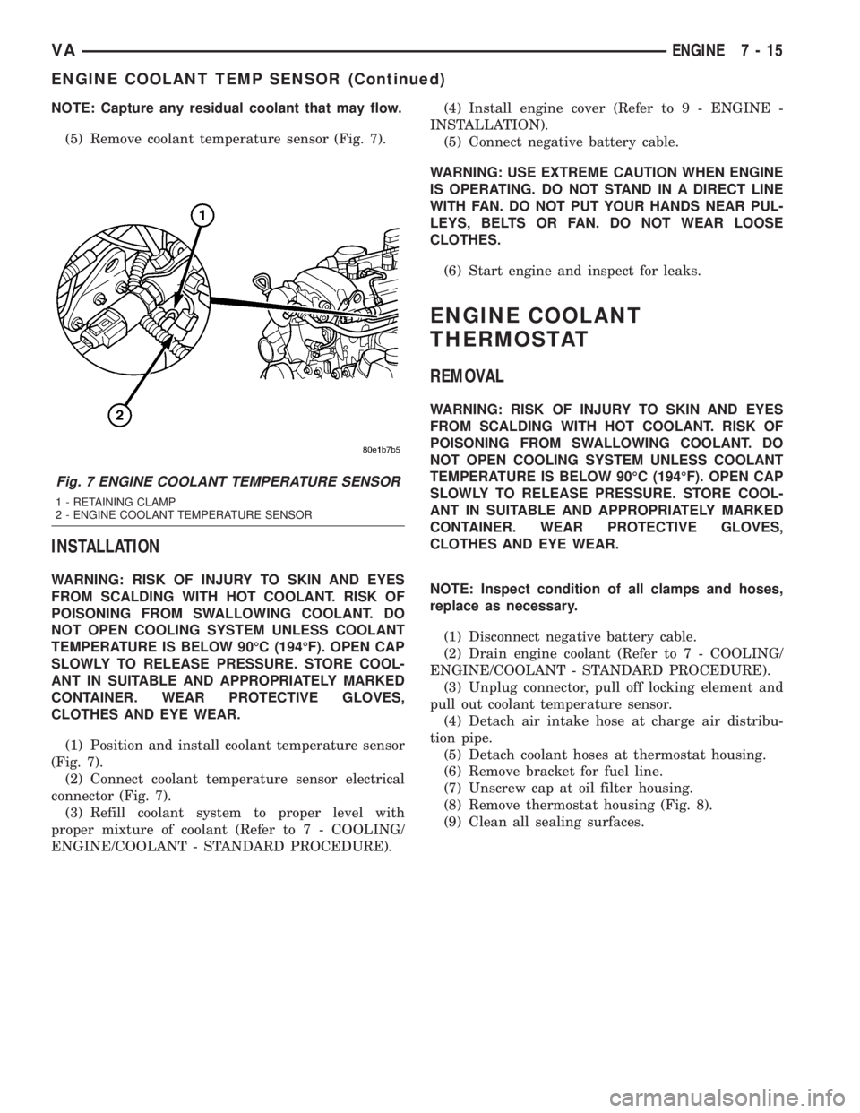 MERCEDES-BENZ SPRINTER 2005  Service Repair Manual NOTE: Capture any residual coolant that may flow.
(5) Remove coolant temperature sensor (Fig. 7).
INSTALLATION
WARNING: RISK OF INJURY TO SKIN AND EYES
FROM SCALDING WITH HOT COOLANT. RISK OF
POISONIN