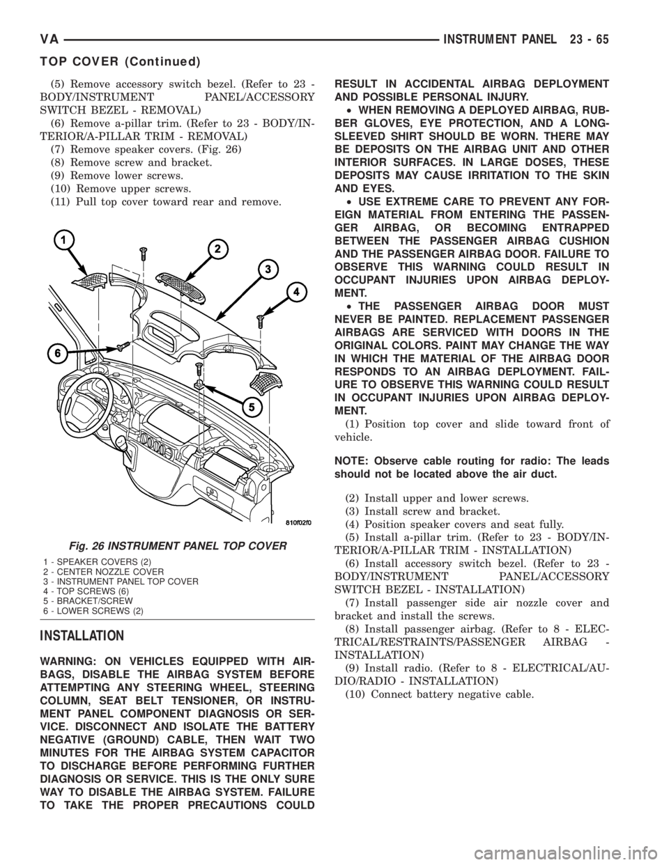 MERCEDES-BENZ SPRINTER 2005  Service Repair Manual (5) Remove accessory switch bezel. (Refer to 23 -
BODY/INSTRUMENT PANEL/ACCESSORY
SWITCH BEZEL - REMOVAL)
(6) Remove a-pillar trim. (Refer to 23 - BODY/IN-
TERIOR/A-PILLAR TRIM - REMOVAL)
(7) Remove s