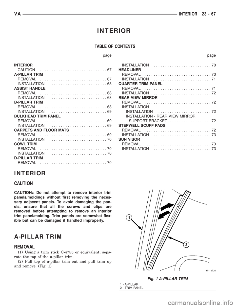 MERCEDES-BENZ SPRINTER 2005  Service Repair Manual INTERIOR
TABLE OF CONTENTS
page page
INTERIOR
CAUTION.............................67
A-PILLAR TRIM
REMOVAL.............................67
INSTALLATION.........................68
ASSIST HANDLE
REMOVAL.