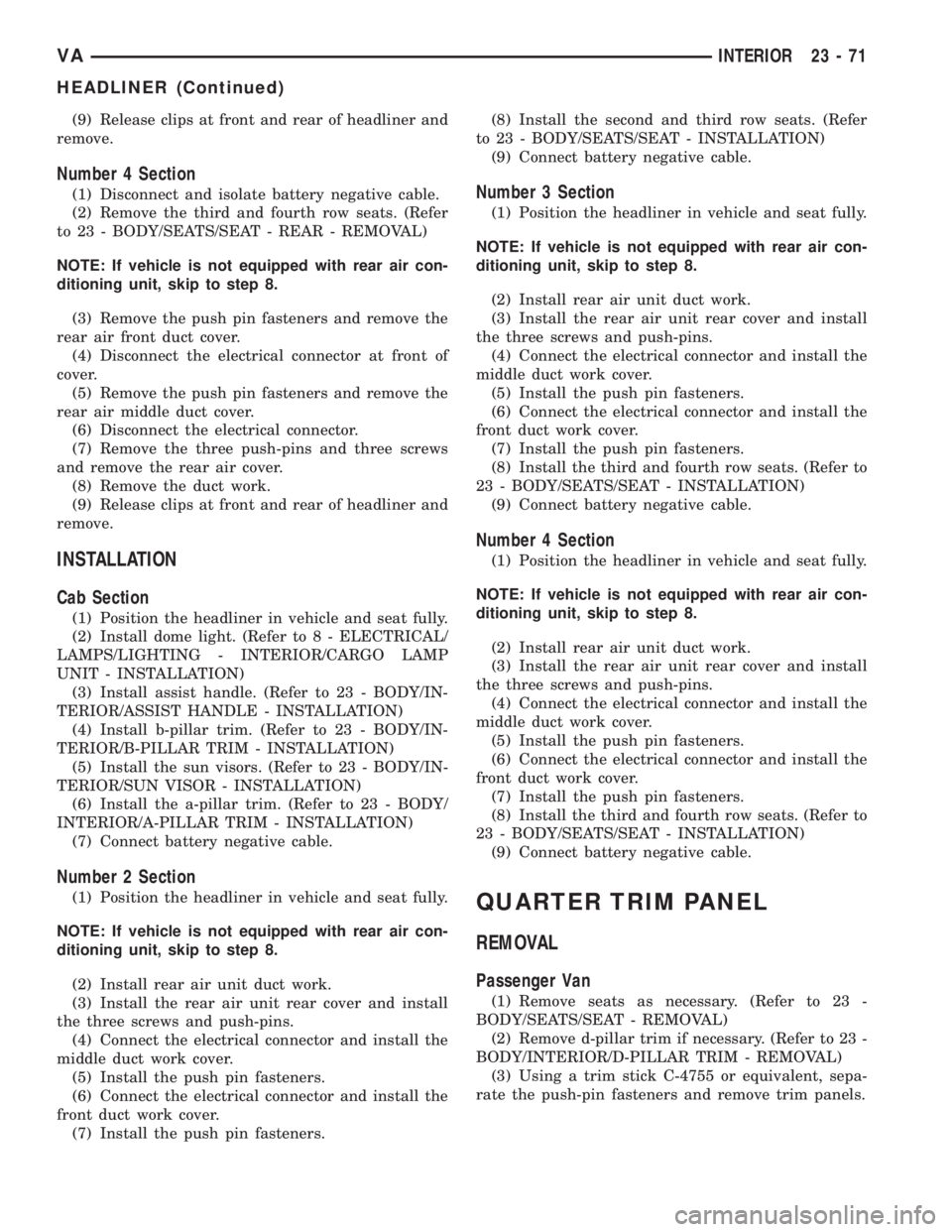 MERCEDES-BENZ SPRINTER 2005  Service Repair Manual (9) Release clips at front and rear of headliner and
remove.
Number 4 Section
(1) Disconnect and isolate battery negative cable.
(2) Remove the third and fourth row seats. (Refer
to 23 - BODY/SEATS/SE