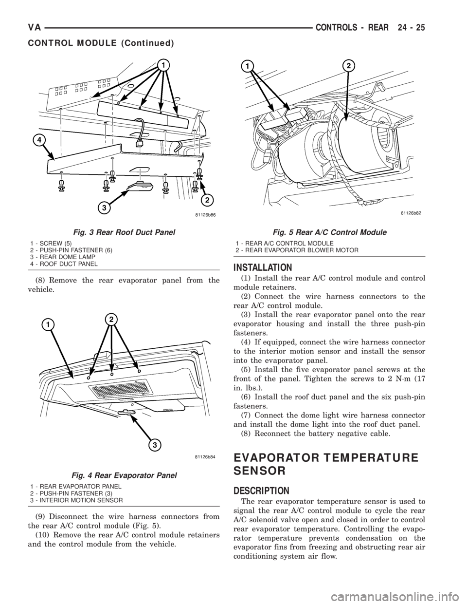 MERCEDES-BENZ SPRINTER 2005  Service Repair Manual (8) Remove the rear evaporator panel from the
vehicle.
(9) Disconnect the wire harness connectors from
the rear A/C control module (Fig. 5).
(10) Remove the rear A/C control module retainers
and the c