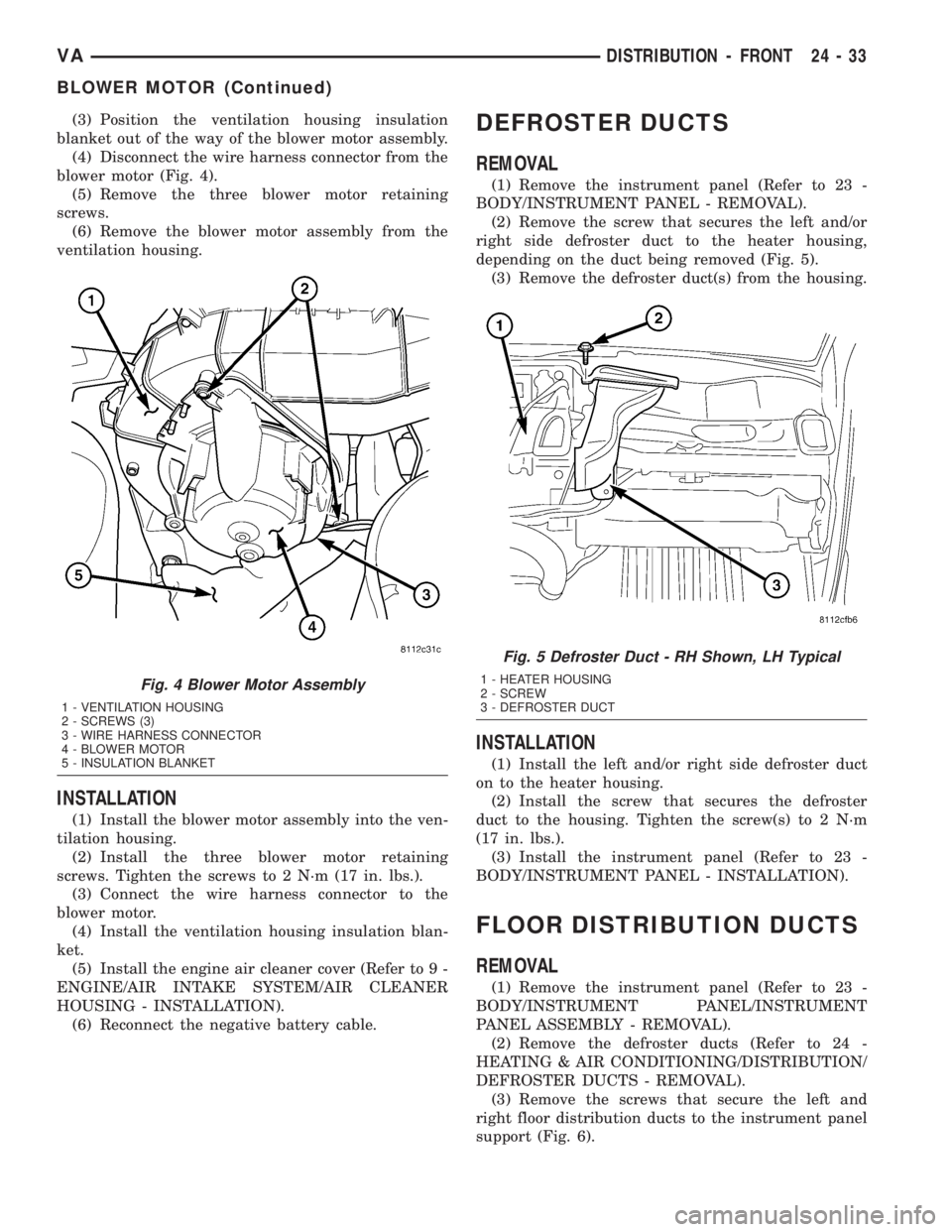 MERCEDES-BENZ SPRINTER 2005  Service Repair Manual (3) Position the ventilation housing insulation
blanket out of the way of the blower motor assembly.
(4) Disconnect the wire harness connector from the
blower motor (Fig. 4).
(5) Remove the three blow