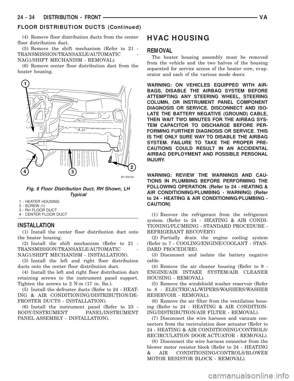 MERCEDES-BENZ SPRINTER 2005  Service Repair Manual (4) Remove floor distribution ducts from the center
floor distribution duct.
(5) Remove the shift mechanism (Refer to 21 -
TRANSMISSION/TRANSAXLE/AUTOMATIC -
NAG1/SHIFT MECHANISM - REMOVAL).
(6) Remov