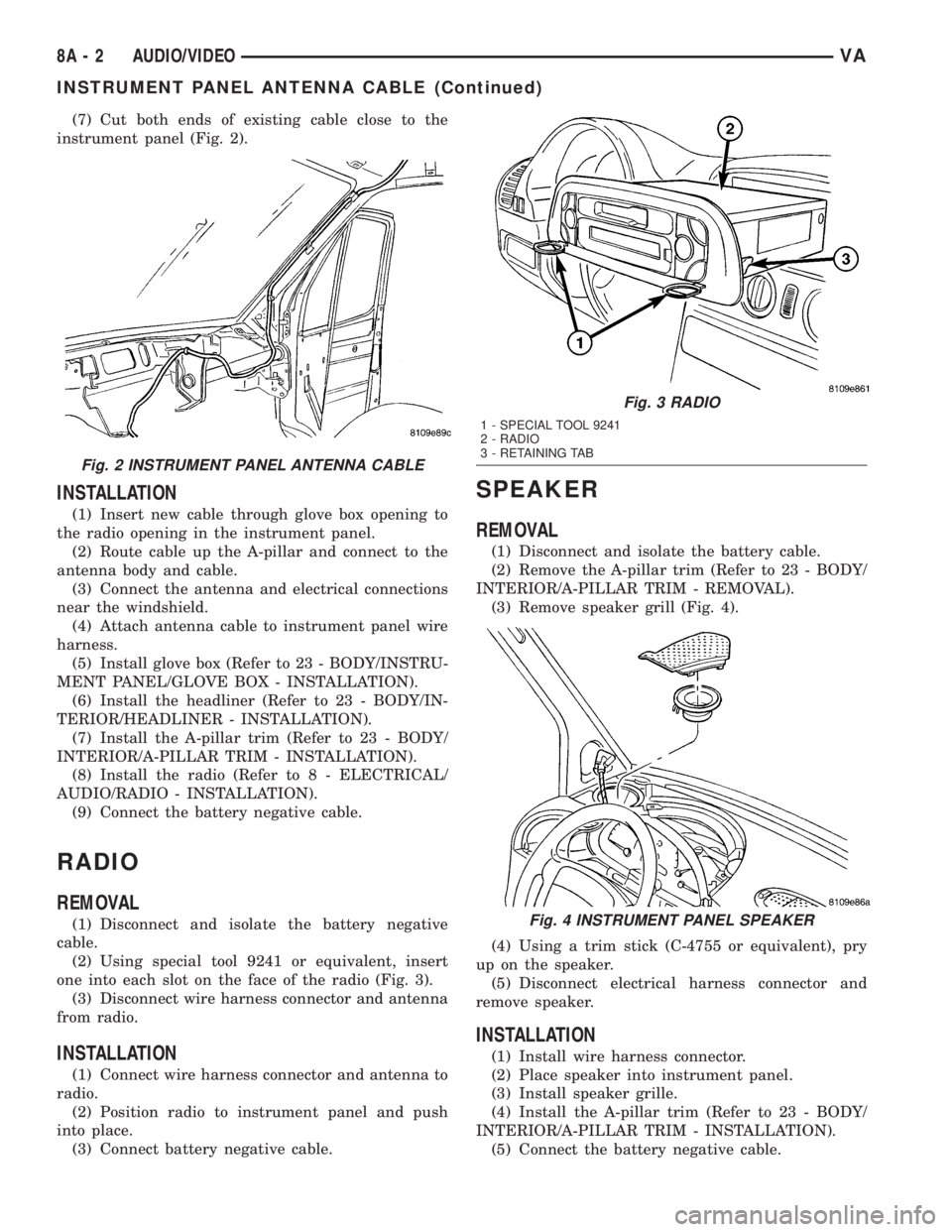 MERCEDES-BENZ SPRINTER 2005  Service Repair Manual (7) Cut both ends of existing cable close to the
instrument panel (Fig. 2).
INSTALLATION
(1) Insert new cable through glove box opening to
the radio opening in the instrument panel.
(2) Route cable up