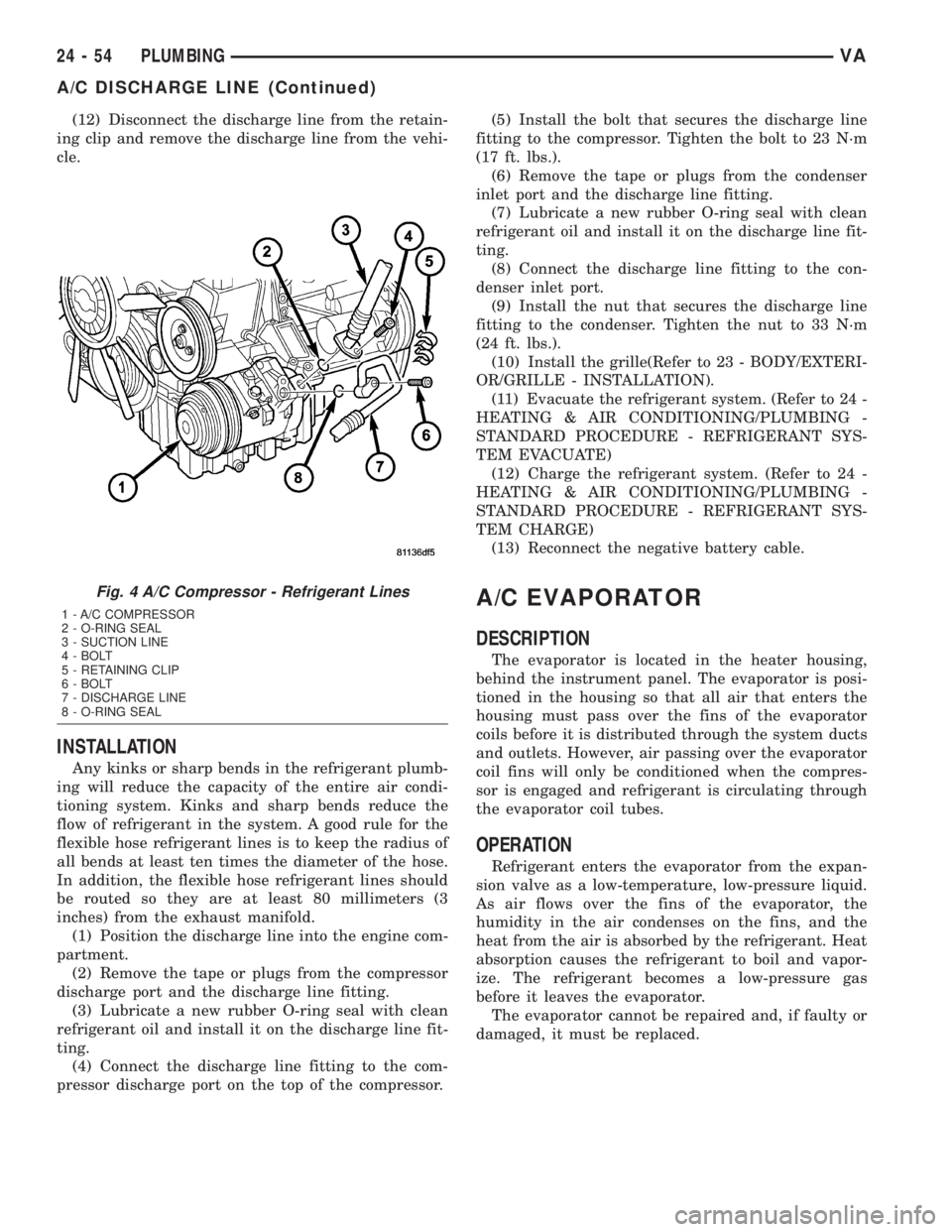 MERCEDES-BENZ SPRINTER 2005  Service Repair Manual (12) Disconnect the discharge line from the retain-
ing clip and remove the discharge line from the vehi-
cle.
INSTALLATION
Any kinks or sharp bends in the refrigerant plumb-
ing will reduce the capac