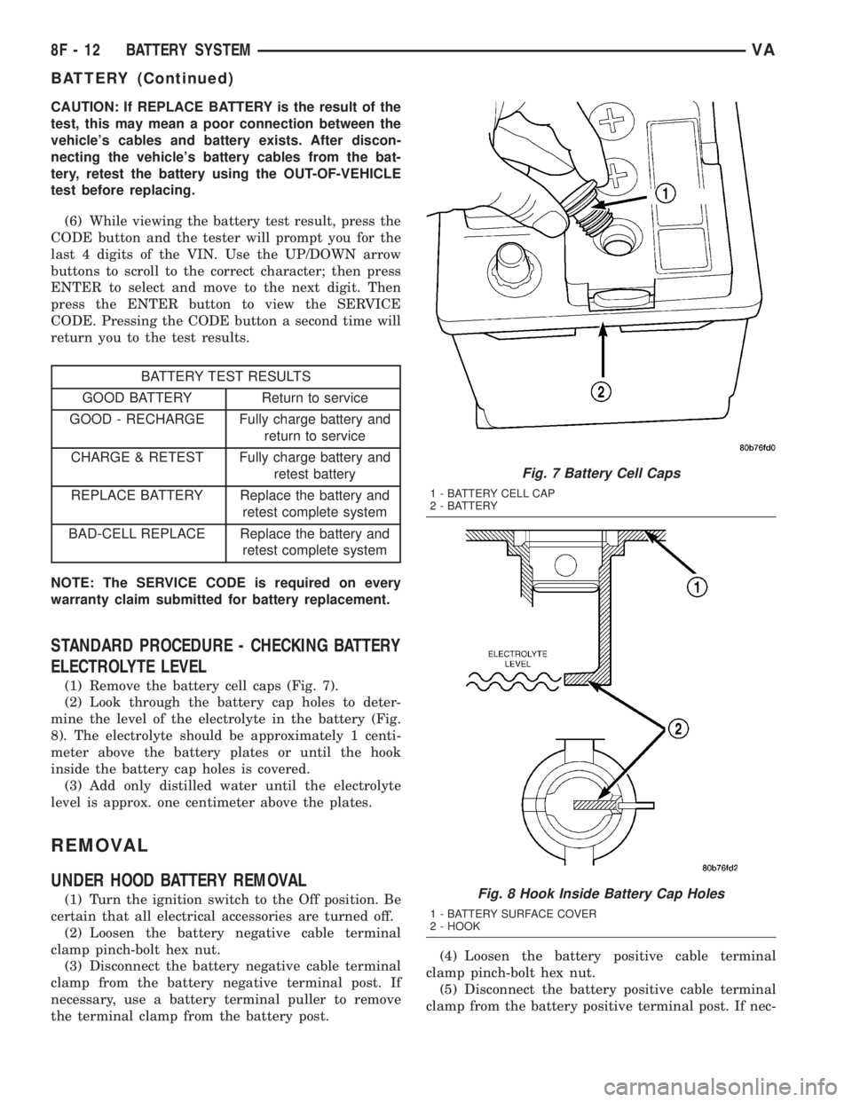 MERCEDES-BENZ SPRINTER 2005  Service Repair Manual CAUTION: If REPLACE BATTERY is the result of the
test, this may mean a poor connection between the
vehicles cables and battery exists. After discon-
necting the vehicles battery cables from the bat-