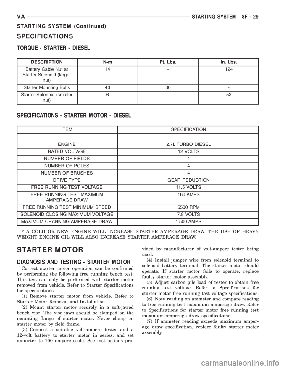 MERCEDES-BENZ SPRINTER 2005  Service Repair Manual SPECIFICATIONS
TORQUE - STARTER - DIESEL
DESCRIPTION N-m Ft. Lbs. In. Lbs.
Battery Cable Nut at
Starter Solenoid (larger
nut)14 - 124
Starter Mounting Bolts 40 30 -
Starter Solenoid (smaller
nut)6-52
