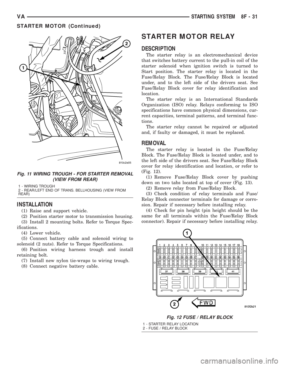 MERCEDES-BENZ SPRINTER 2005  Service Repair Manual INSTALLATION
(1) Raise and support vehicle.
(2) Position starter motor to transmission housing.
(3) Install 2 mounting bolts. Refer to Torque Spec-
ifications.
(4) Lower vehicle.
(5) Connect battery c