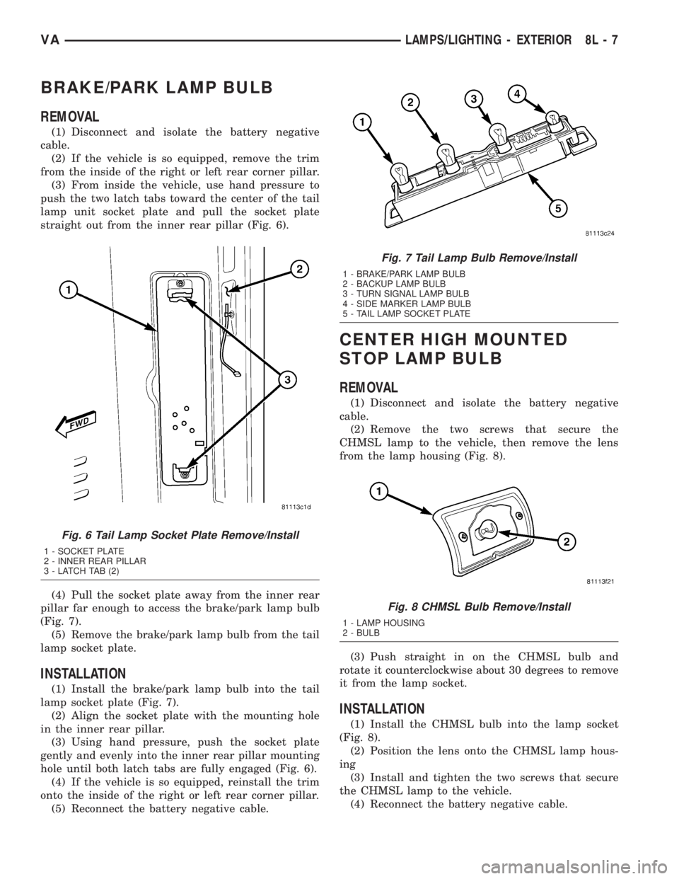 MERCEDES-BENZ SPRINTER 2005  Service Repair Manual BRAKE/PARK LAMP BULB
REMOVAL
(1) Disconnect and isolate the battery negative
cable.
(2) If the vehicle is so equipped, remove the trim
from the inside of the right or left rear corner pillar.
(3) From