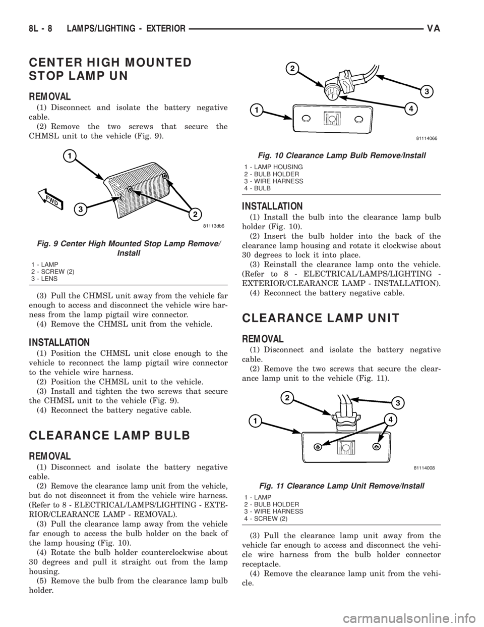 MERCEDES-BENZ SPRINTER 2005  Service Repair Manual CENTER HIGH MOUNTED
STOP LAMP UN
REMOVAL
(1) Disconnect and isolate the battery negative
cable.
(2) Remove the two screws that secure the
CHMSL unit to the vehicle (Fig. 9).
(3) Pull the CHMSL unit aw