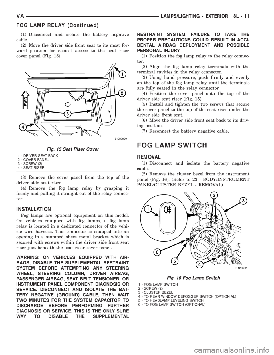 MERCEDES-BENZ SPRINTER 2005  Service Repair Manual (1) Disconnect and isolate the battery negative
cable.
(2) Move the driver side front seat to its most for-
ward position for easiest access to the seat riser
cover panel (Fig. 15).
(3) Remove the cov