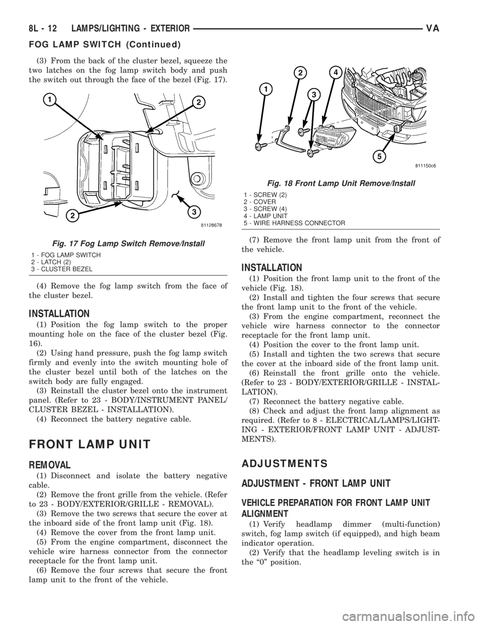 MERCEDES-BENZ SPRINTER 2005  Service Repair Manual (3) From the back of the cluster bezel, squeeze the
two latches on the fog lamp switch body and push
the switch out through the face of the bezel (Fig. 17).
(4) Remove the fog lamp switch from the fac
