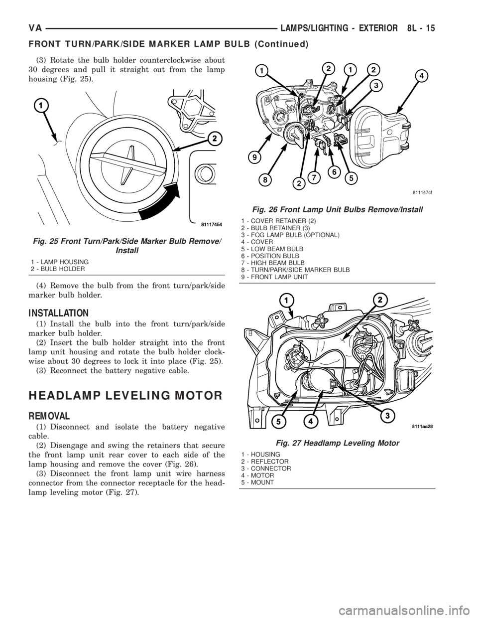 MERCEDES-BENZ SPRINTER 2005  Service Repair Manual (3) Rotate the bulb holder counterclockwise about
30 degrees and pull it straight out from the lamp
housing (Fig. 25).
(4) Remove the bulb from the front turn/park/side
marker bulb holder.
INSTALLATIO