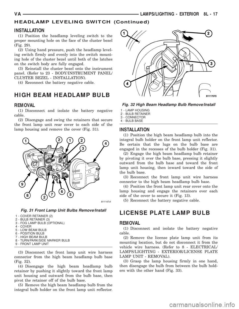 MERCEDES-BENZ SPRINTER 2005  Service Repair Manual INSTALLATION
(1) Position the headlamp leveling switch to the
proper mounting hole on the face of the cluster bezel
(Fig. 29).
(2) Using hand pressure, push the headlamp level-
ing switch firmly and e
