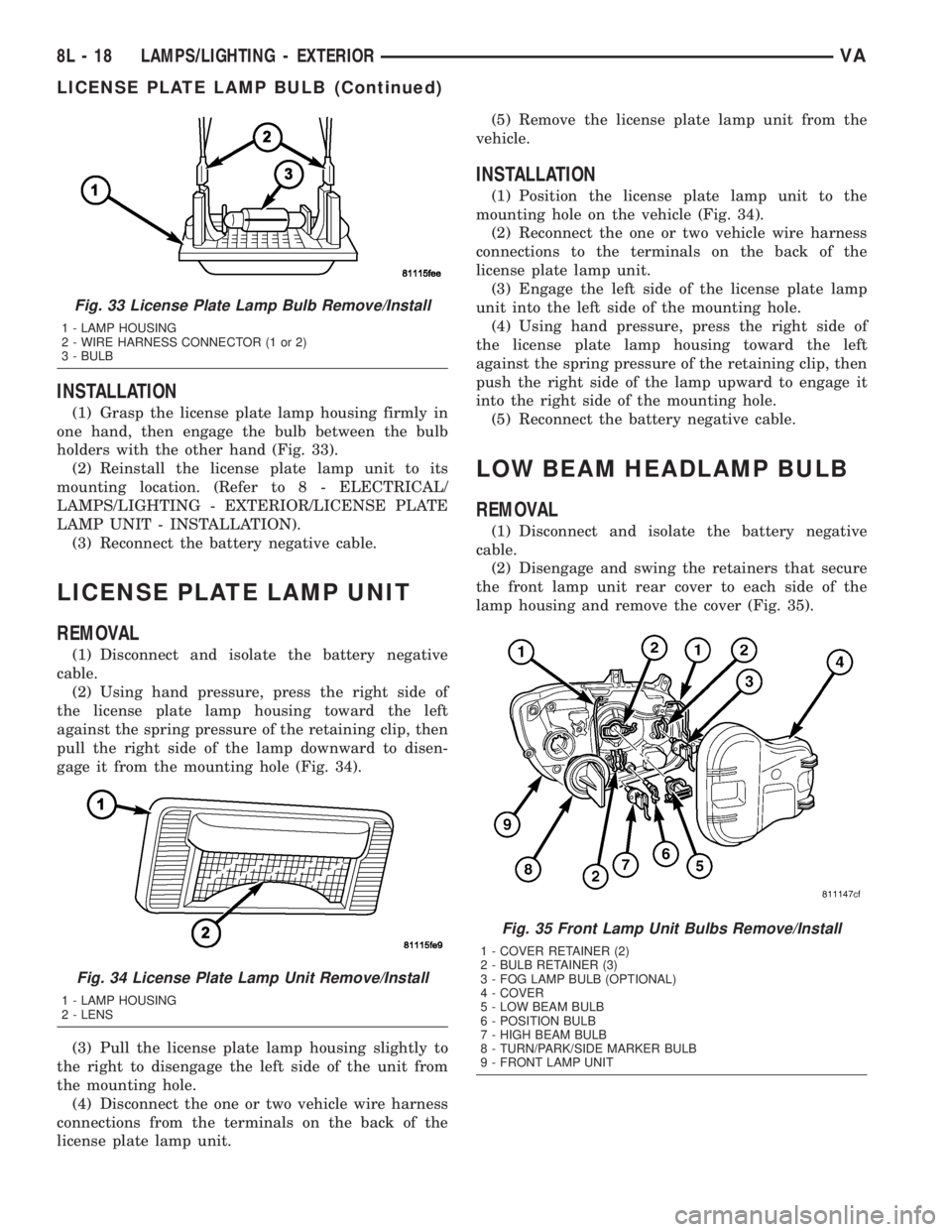 MERCEDES-BENZ SPRINTER 2005  Service Repair Manual INSTALLATION
(1) Grasp the license plate lamp housing firmly in
one hand, then engage the bulb between the bulb
holders with the other hand (Fig. 33).
(2) Reinstall the license plate lamp unit to its
