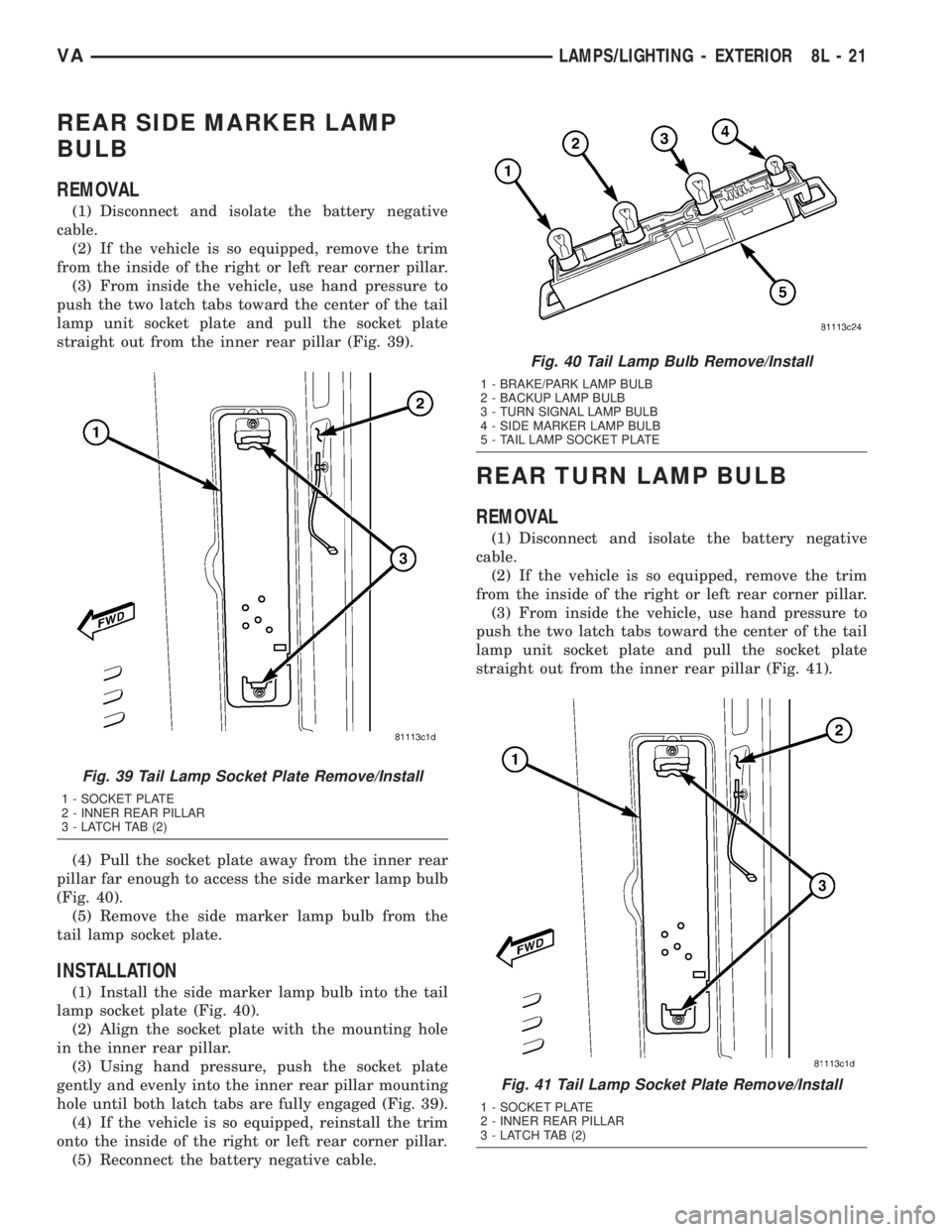 MERCEDES-BENZ SPRINTER 2005  Service Repair Manual REAR SIDE MARKER LAMP
BULB
REMOVAL
(1) Disconnect and isolate the battery negative
cable.
(2) If the vehicle is so equipped, remove the trim
from the inside of the right or left rear corner pillar.
(3