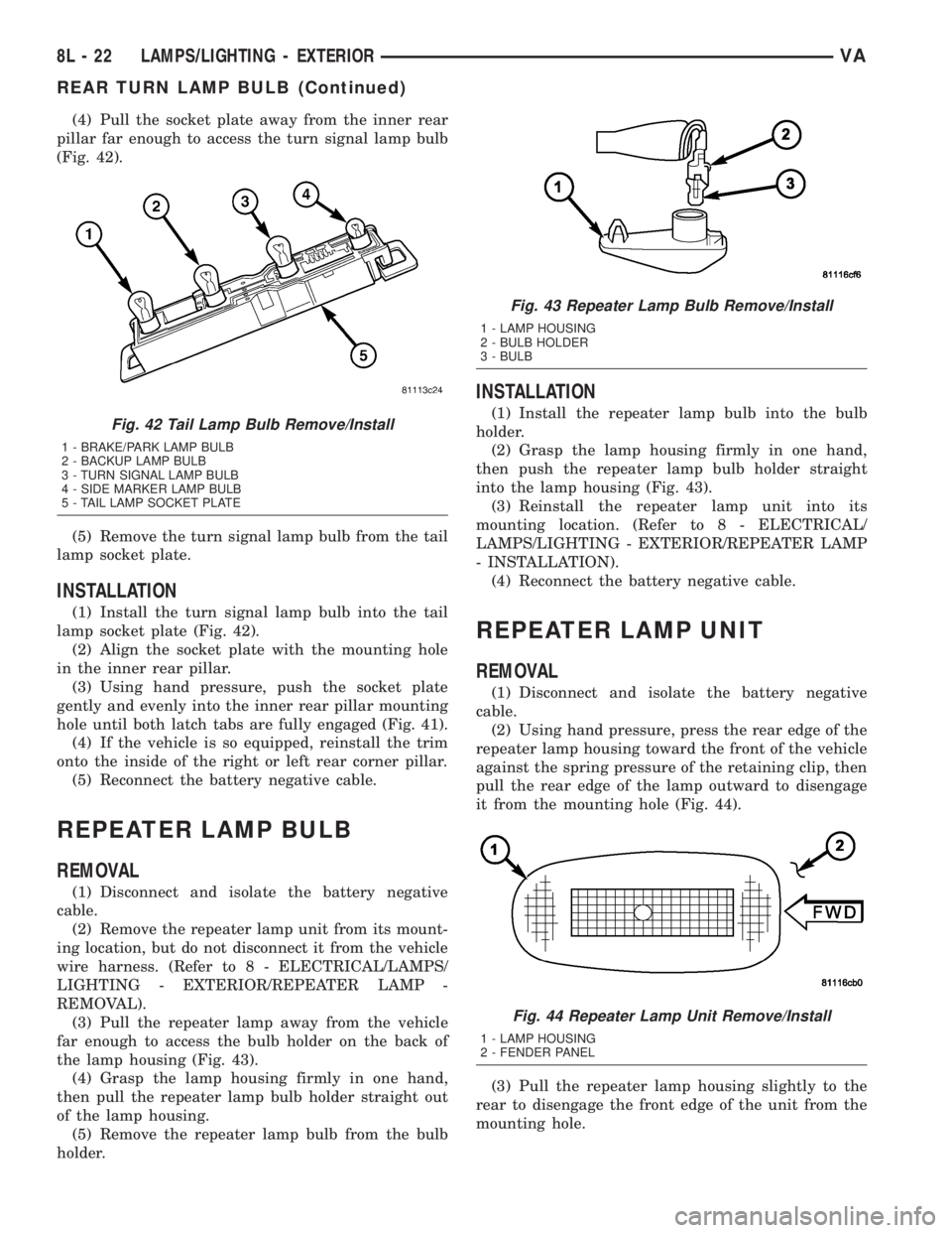 MERCEDES-BENZ SPRINTER 2005  Service Repair Manual (4) Pull the socket plate away from the inner rear
pillar far enough to access the turn signal lamp bulb
(Fig. 42).
(5) Remove the turn signal lamp bulb from the tail
lamp socket plate.
INSTALLATION
(