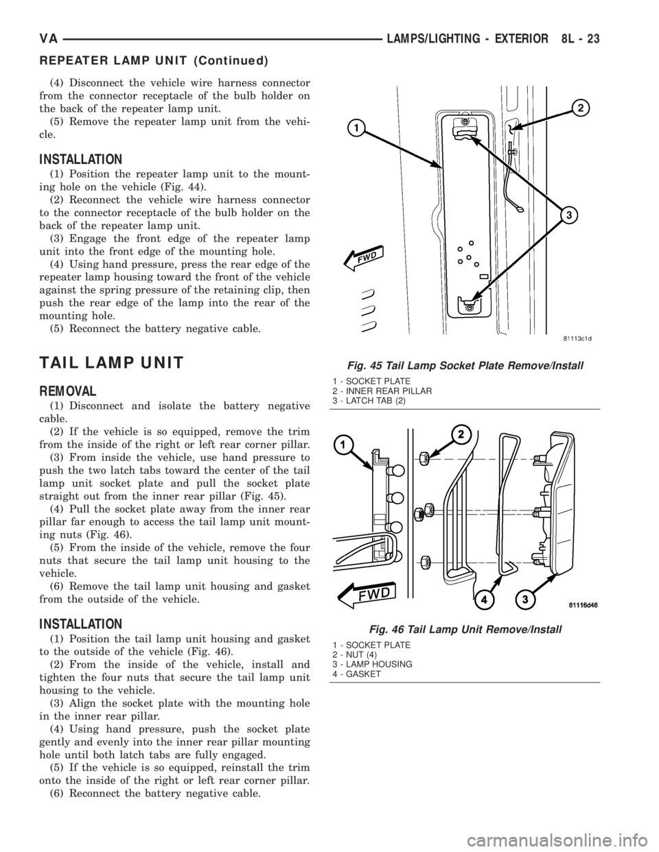 MERCEDES-BENZ SPRINTER 2005  Service Repair Manual (4) Disconnect the vehicle wire harness connector
from the connector receptacle of the bulb holder on
the back of the repeater lamp unit.
(5) Remove the repeater lamp unit from the vehi-
cle.
INSTALLA