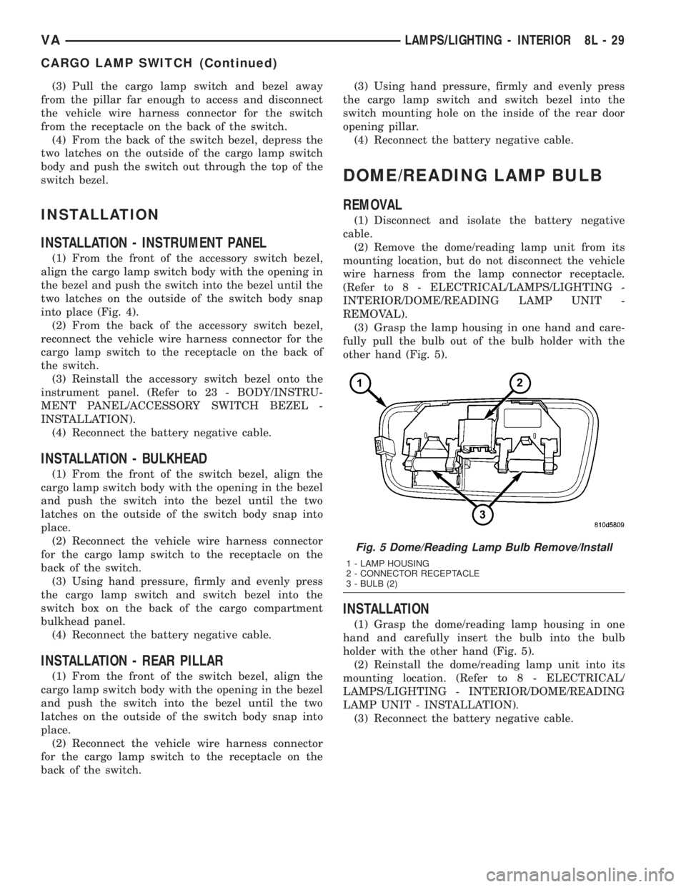MERCEDES-BENZ SPRINTER 2005  Service Repair Manual (3) Pull the cargo lamp switch and bezel away
from the pillar far enough to access and disconnect
the vehicle wire harness connector for the switch
from the receptacle on the back of the switch.
(4) F