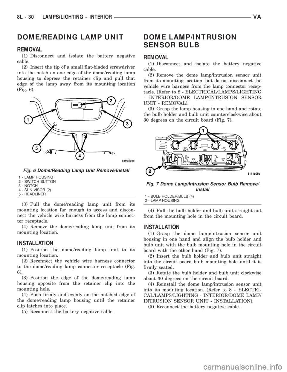 MERCEDES-BENZ SPRINTER 2005  Service Repair Manual DOME/READING LAMP UNIT
REMOVAL
(1) Disconnect and isolate the battery negative
cable.
(2) Insert the tip of a small flat-bladed screwdriver
into the notch on one edge of the dome/reading lamp
housing 