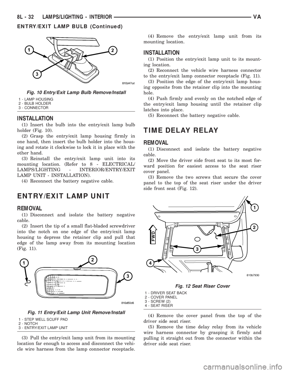 MERCEDES-BENZ SPRINTER 2005  Service Repair Manual INSTALLATION
(1) Insert the bulb into the entry/exit lamp bulb
holder (Fig. 10).
(2) Grasp the entry/exit lamp housing firmly in
one hand, then insert the bulb holder into the hous-
ing and rotate it 