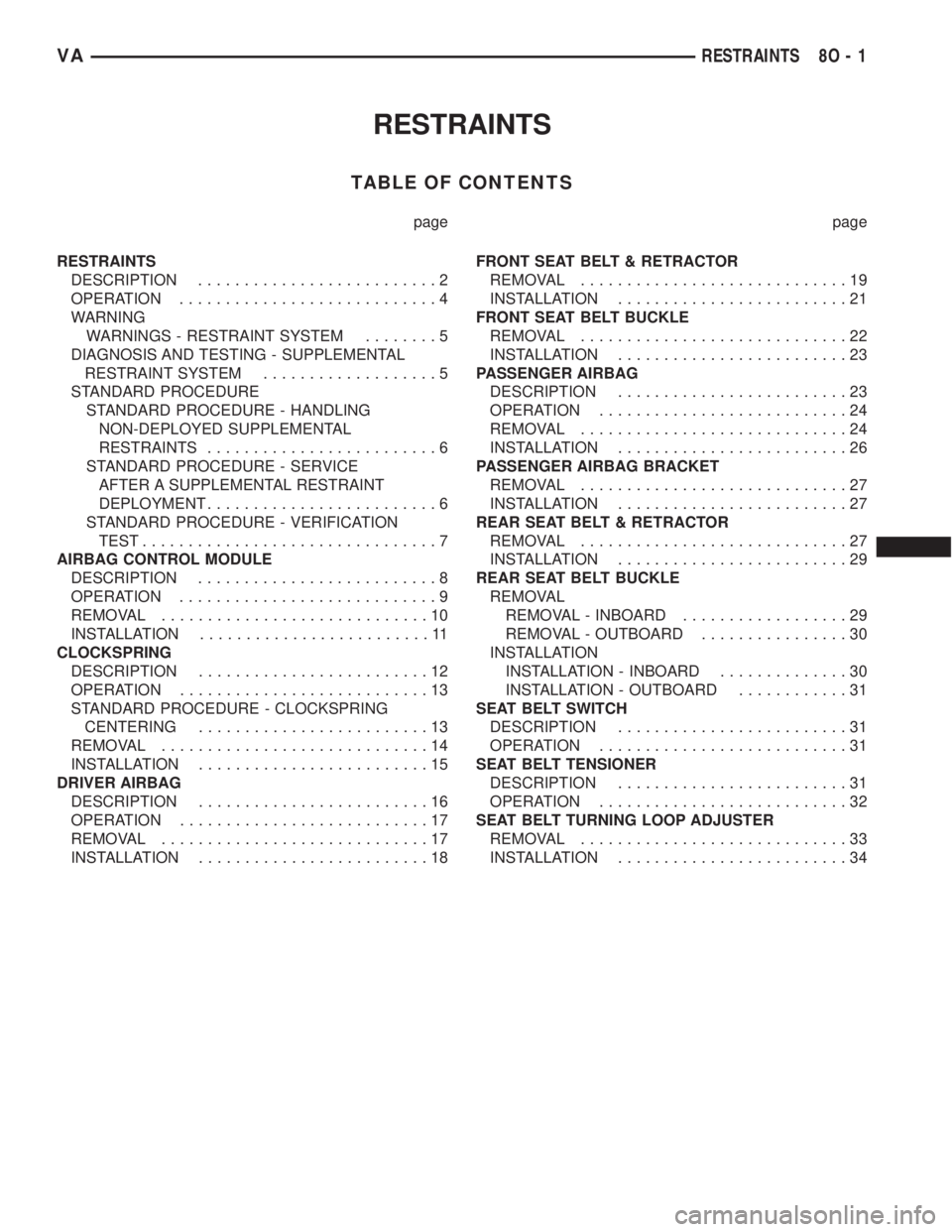 MERCEDES-BENZ SPRINTER 2005  Service Repair Manual RESTRAINTS
TABLE OF CONTENTS
page page
RESTRAINTS
DESCRIPTION..........................2
OPERATION............................4
WARNING
WARNINGS - RESTRAINT SYSTEM........5
DIAGNOSIS AND TESTING - SUP