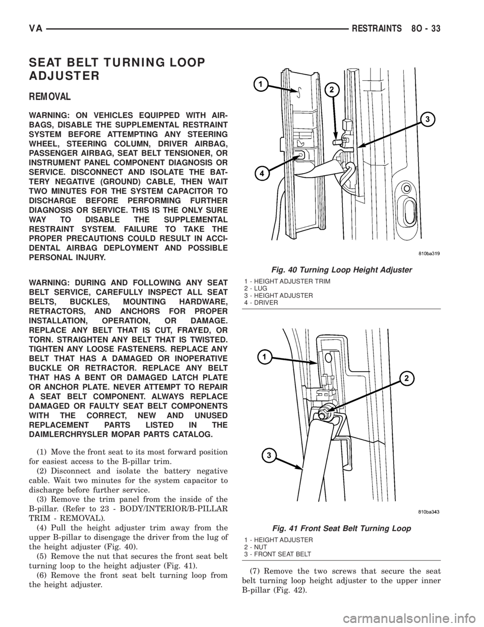 MERCEDES-BENZ SPRINTER 2005  Service Repair Manual SEAT BELT TURNING LOOP
ADJUSTER
REMOVAL
WARNING: ON VEHICLES EQUIPPED WITH AIR-
BAGS, DISABLE THE SUPPLEMENTAL RESTRAINT
SYSTEM BEFORE ATTEMPTING ANY STEERING
WHEEL, STEERING COLUMN, DRIVER AIRBAG,
PA