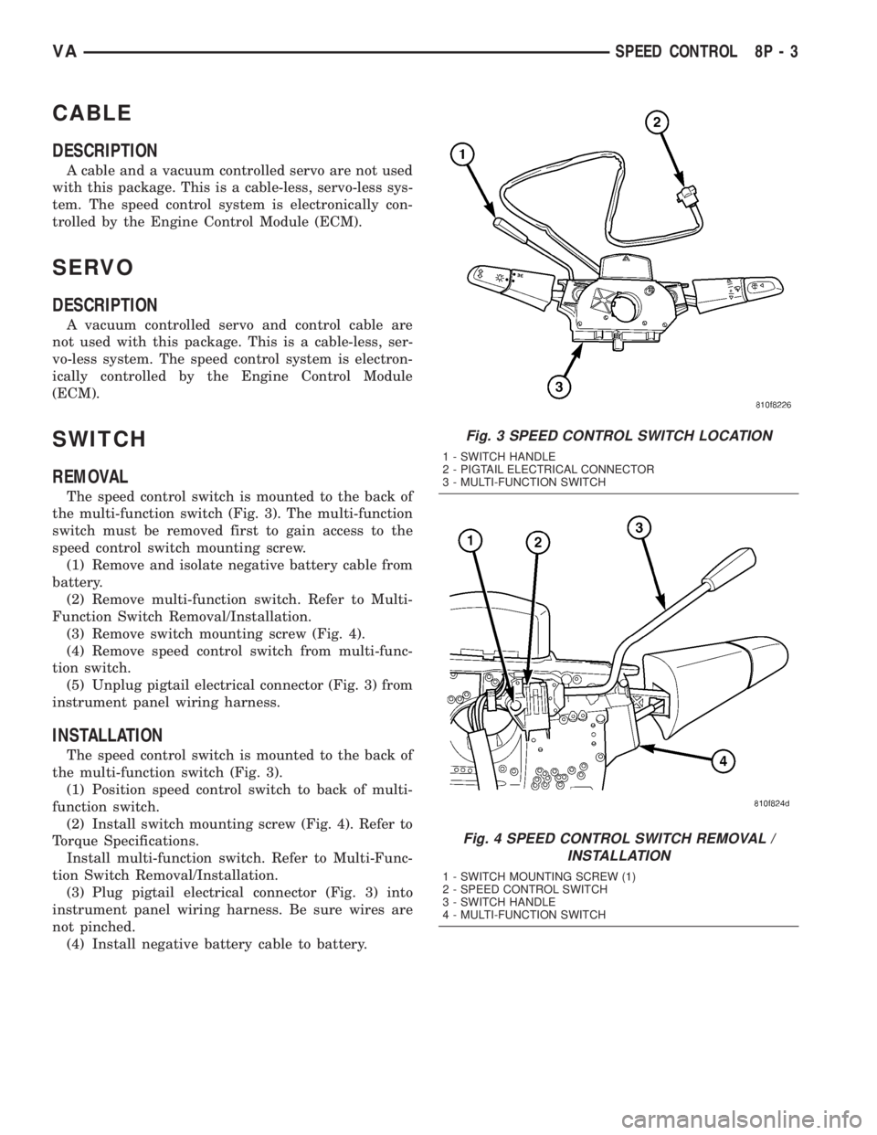 MERCEDES-BENZ SPRINTER 2005  Service Repair Manual CABLE
DESCRIPTION
A cable and a vacuum controlled servo are not used
with this package. This is a cable-less, servo-less sys-
tem. The speed control system is electronically con-
trolled by the Engine