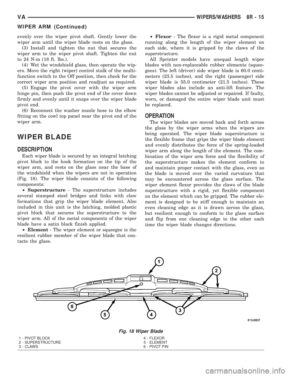 MERCEDES-BENZ SPRINTER 2005  Service Repair Manual evenly over the wiper pivot shaft. Gently lower the
wiper arm until the wiper blade rests on the glass.
(3) Install and tighten the nut that secures the
wiper arm to the wiper pivot shaft. Tighten the