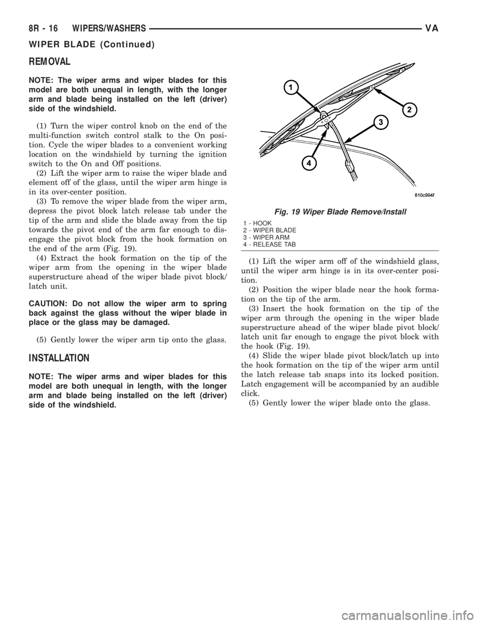 MERCEDES-BENZ SPRINTER 2005  Service Repair Manual REMOVAL
NOTE: The wiper arms and wiper blades for this
model are both unequal in length, with the longer
arm and blade being installed on the left (driver)
side of the windshield.
(1) Turn the wiper c