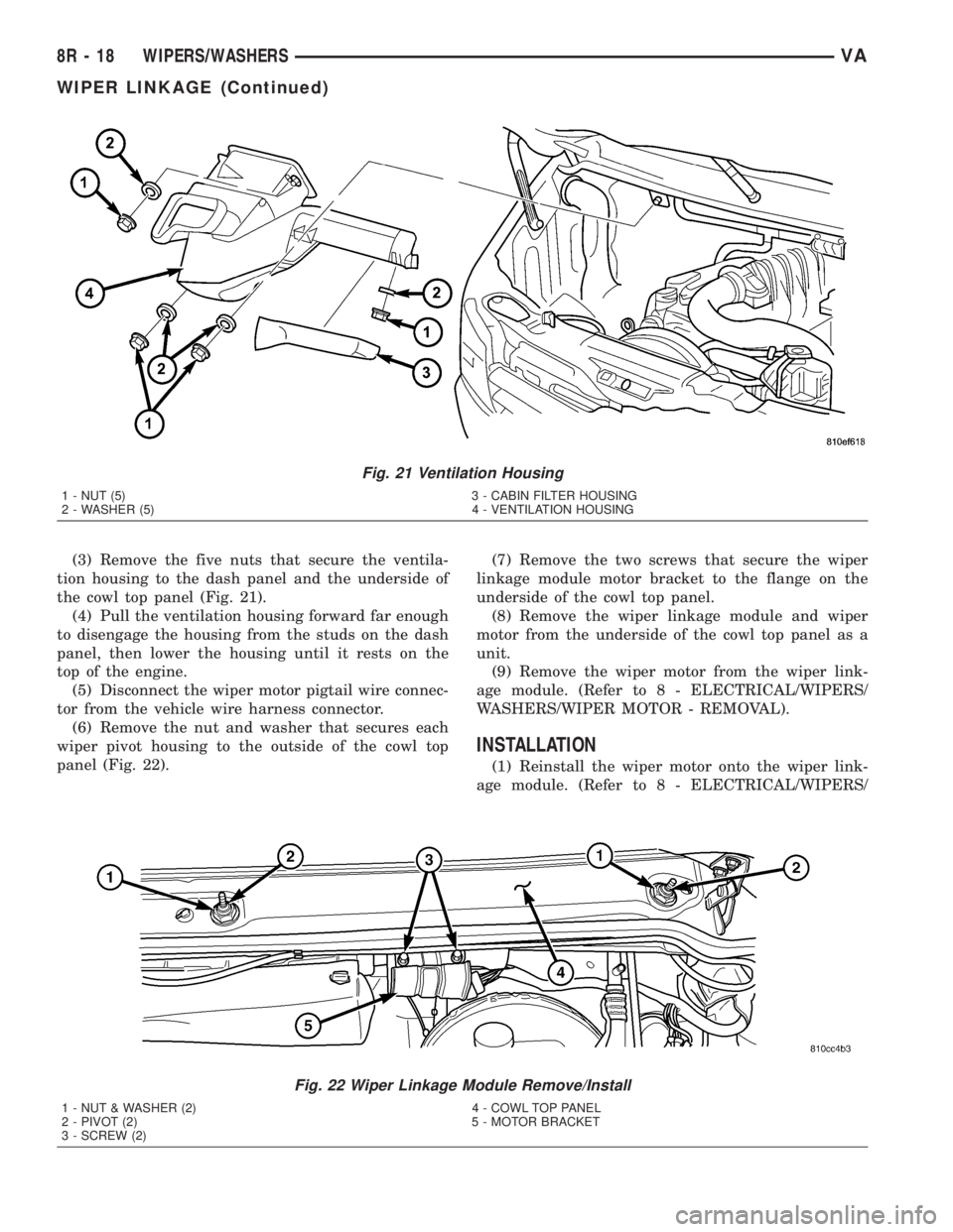 MERCEDES-BENZ SPRINTER 2005  Service Repair Manual (3) Remove the five nuts that secure the ventila-
tion housing to the dash panel and the underside of
the cowl top panel (Fig. 21).
(4) Pull the ventilation housing forward far enough
to disengage the