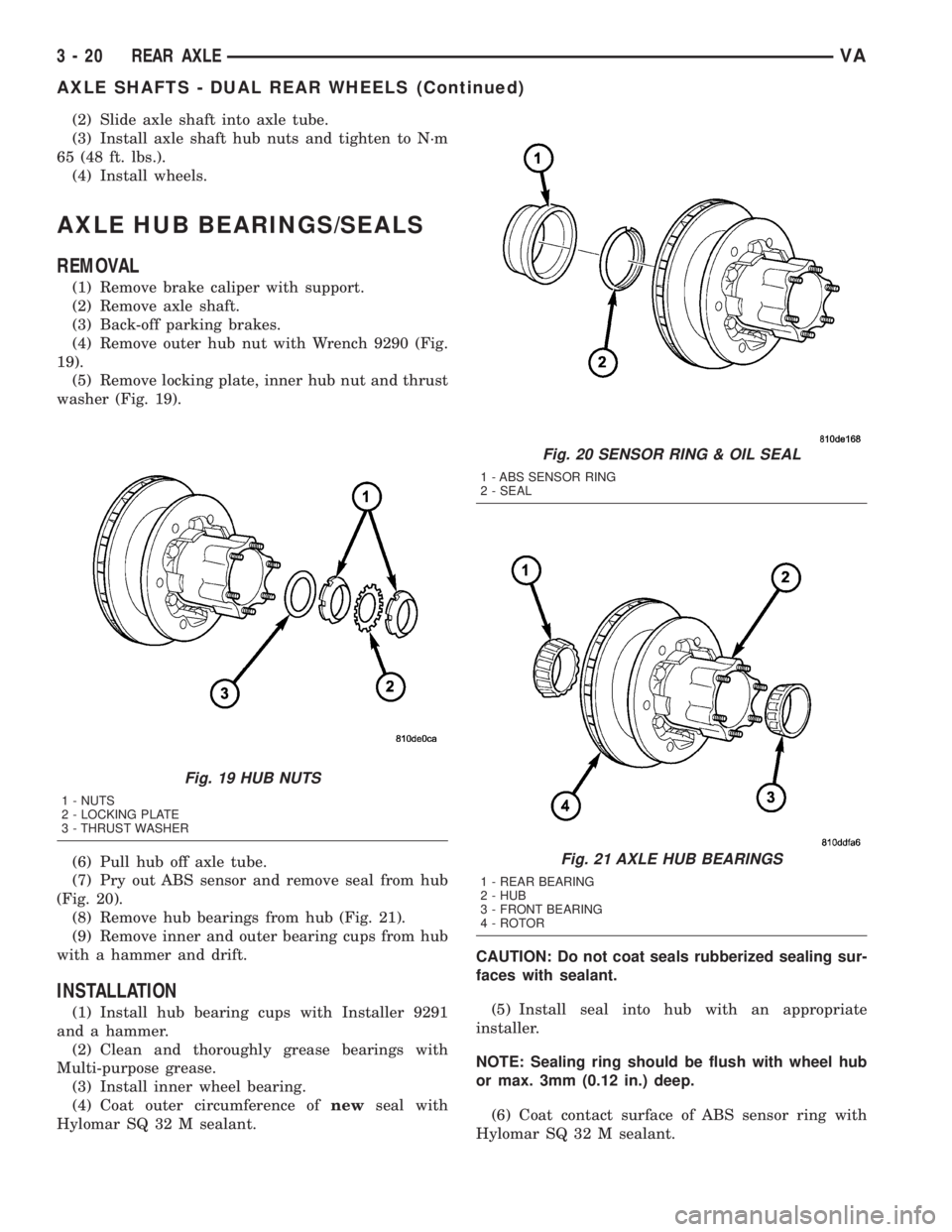MERCEDES-BENZ SPRINTER 2005  Service Repair Manual (2) Slide axle shaft into axle tube.
(3) Install axle shaft hub nuts and tighten to N´m
65 (48 ft. lbs.).
(4) Install wheels.
AXLE HUB BEARINGS/SEALS
REMOVAL
(1) Remove brake caliper with support.
(2