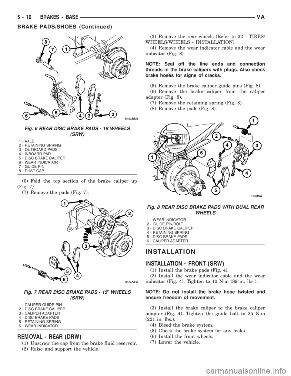 MERCEDES-BENZ SPRINTER 2005  Service Repair Manual (6) Fold the top section of the brake caliper up
(Fig. 7).
(7) Remove the pads (Fig. 7).
REMOVAL - REAR (DRW)
(1) Unscrew the cap from the brake fluid reservoir.
(2) Raise and support the vehicle.(3) 