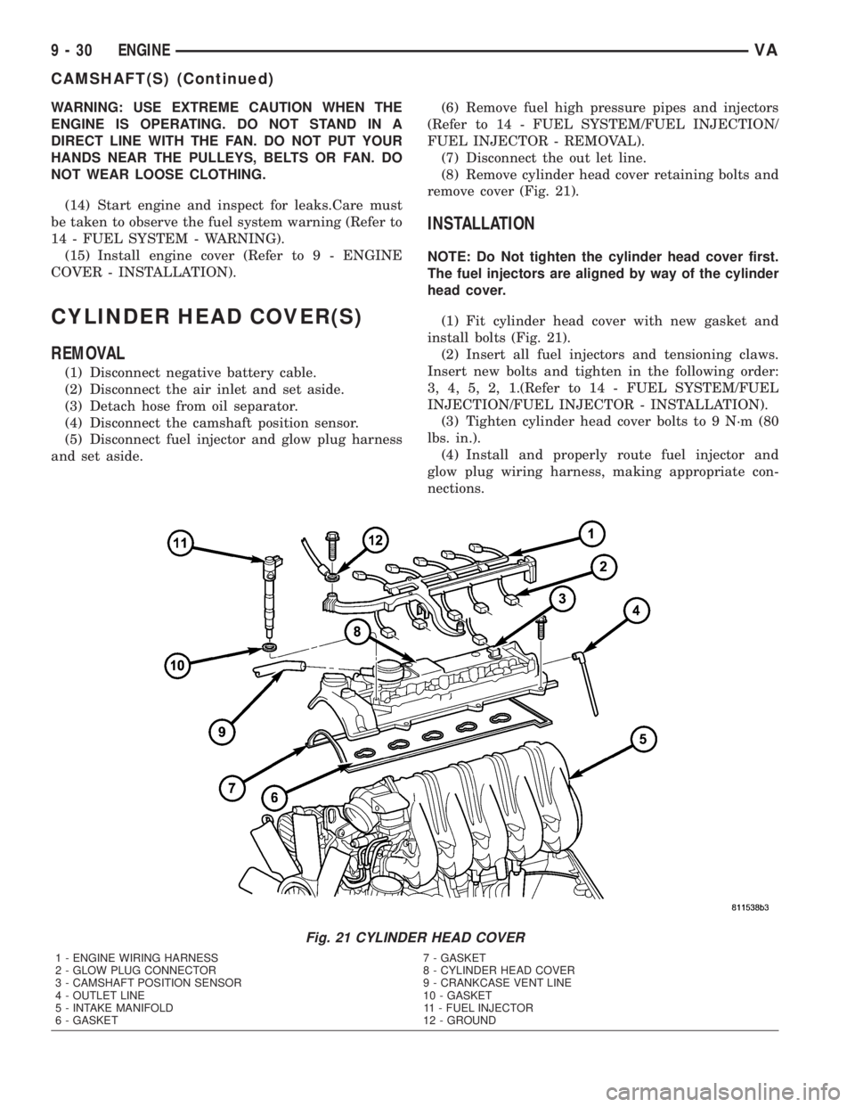 MERCEDES-BENZ SPRINTER 2005  Service Repair Manual WARNING: USE EXTREME CAUTION WHEN THE
ENGINE IS OPERATING. DO NOT STAND IN A
DIRECT LINE WITH THE FAN. DO NOT PUT YOUR
HANDS NEAR THE PULLEYS, BELTS OR FAN. DO
NOT WEAR LOOSE CLOTHING.
(14) Start engi