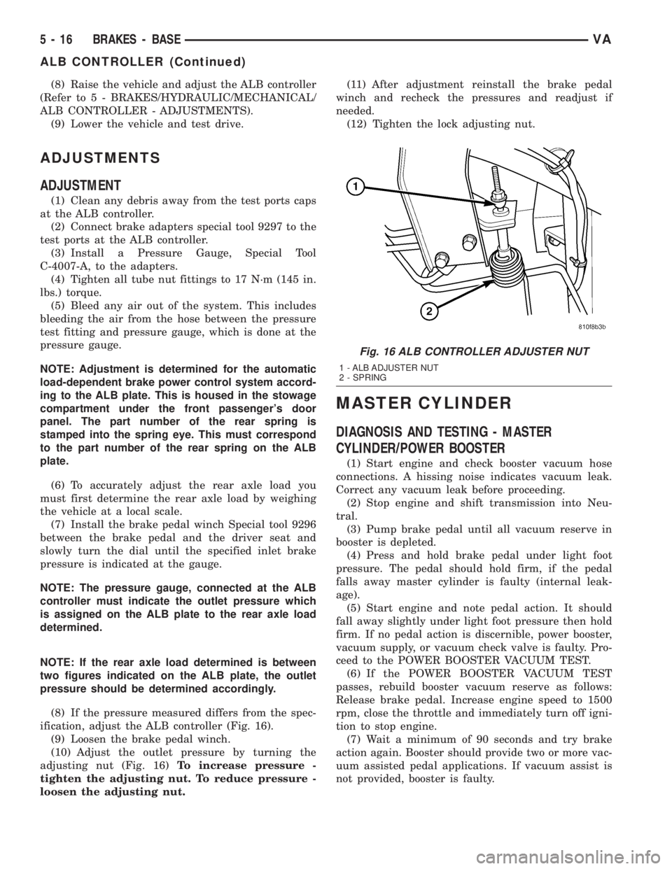 MERCEDES-BENZ SPRINTER 2005  Service Repair Manual (8) Raise the vehicle and adjust the ALB controller
(Refer to 5 - BRAKES/HYDRAULIC/MECHANICAL/
ALB CONTROLLER - ADJUSTMENTS).
(9) Lower the vehicle and test drive.
ADJUSTMENTS
ADJUSTMENT
(1) Clean any
