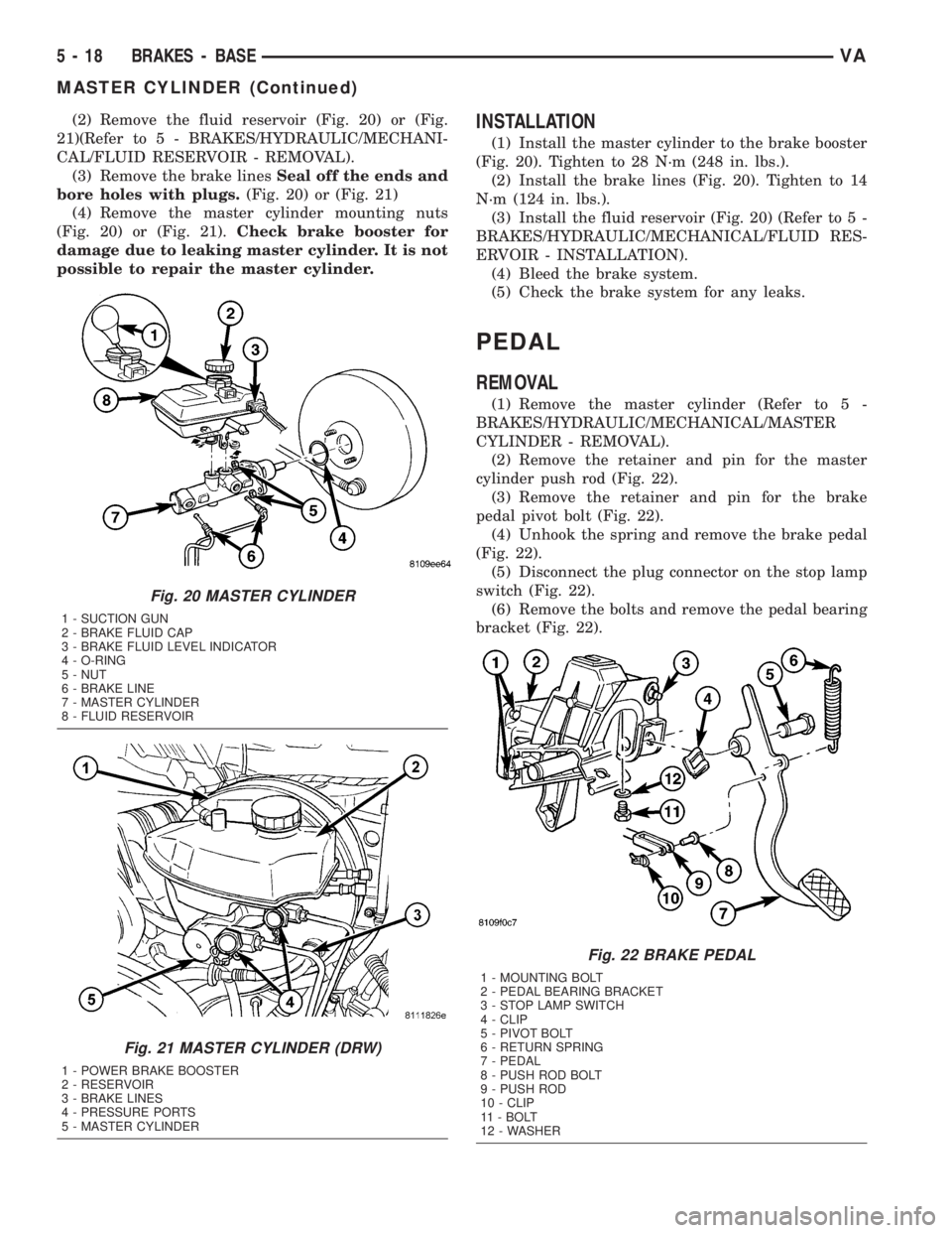 MERCEDES-BENZ SPRINTER 2005  Service Repair Manual (2) Remove the fluid reservoir (Fig. 20) or (Fig.
21)(Refer to 5 - BRAKES/HYDRAULIC/MECHANI-
CAL/FLUID RESERVOIR - REMOVAL).
(3) Remove the brake linesSeal off the ends and
bore holes with plugs.(Fig.
